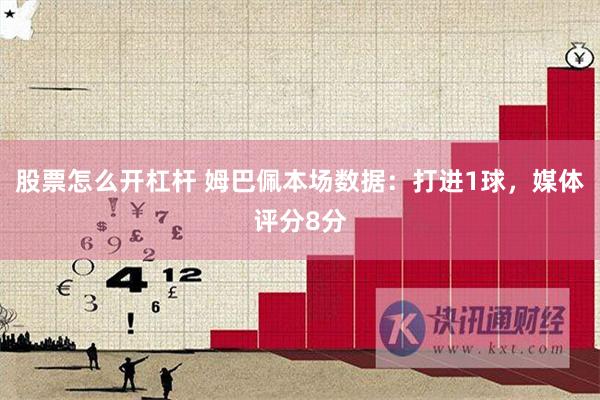 股票怎么开杠杆 姆巴佩本场数据：打进1球，媒体评分8分