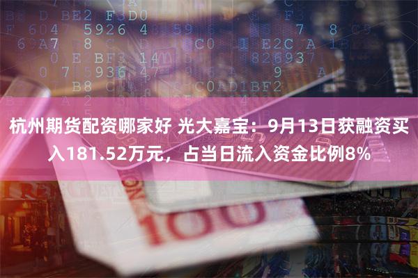 杭州期货配资哪家好 光大嘉宝：9月13日获融资买入181.52万元，占当日流入资金比例8%