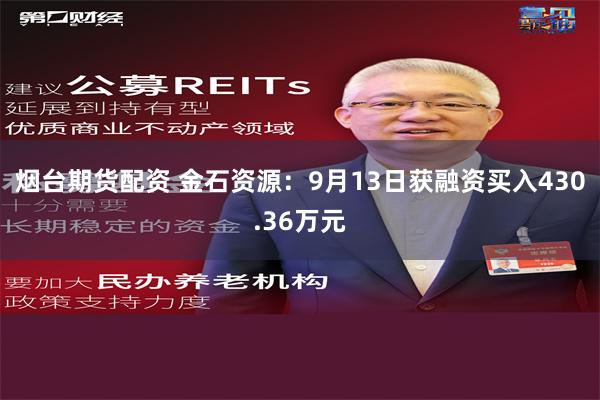 烟台期货配资 金石资源：9月13日获融资买入430.36万元