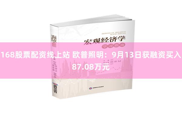 168股票配资线上站 欧普照明：9月13日获融资买入87.08万元