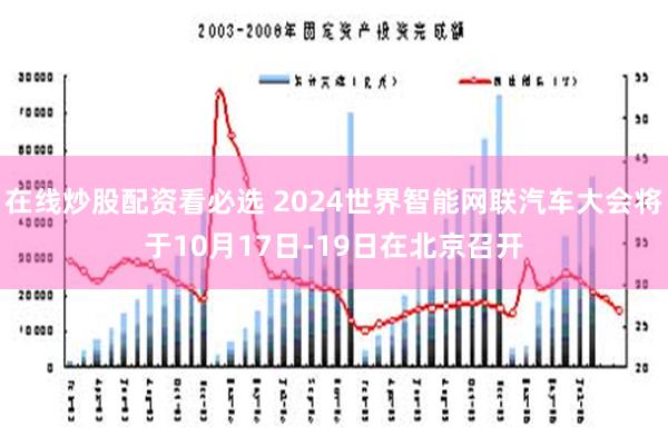 在线炒股配资看必选 2024世界智能网联汽车大会将于10月17日-19日在北京召开