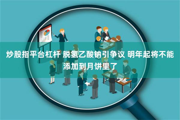 炒股指平台杠杆 脱氢乙酸钠引争议 明年起将不能添加到月饼里了