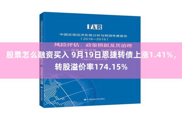 股票怎么融资买入 9月19日恩捷转债上涨1.41%，转股溢价率174.15%