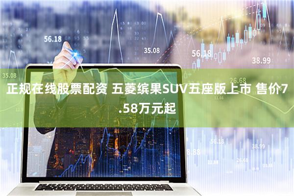 正规在线股票配资 五菱缤果SUV五座版上市 售价7.58万元起