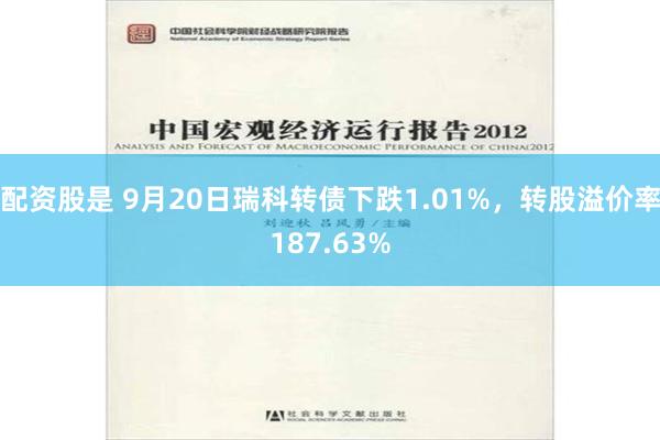 配资股是 9月20日瑞科转债下跌1.01%，转股溢价率187.63%
