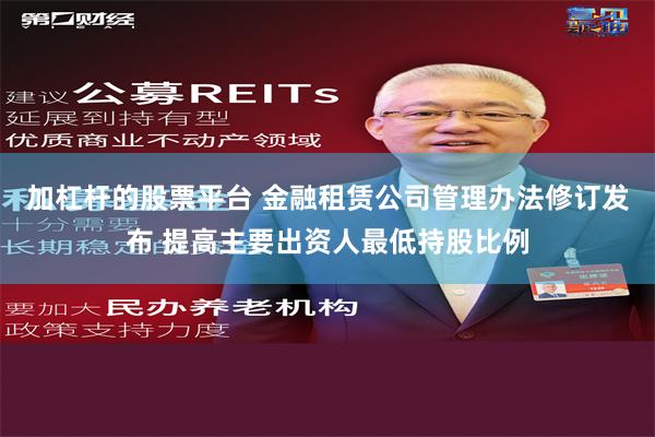 加杠杆的股票平台 金融租赁公司管理办法修订发布 提高主要出资人最低持股比例