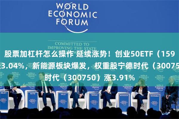 股票加杠杆怎么操作 延续涨势！创业50ETF（159682）盘中涨3.04%，新能源板块爆发，权重股宁德时代（300750）涨3.91%