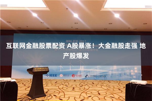 互联网金融股票配资 A股暴涨！大金融股走强 地产股爆发