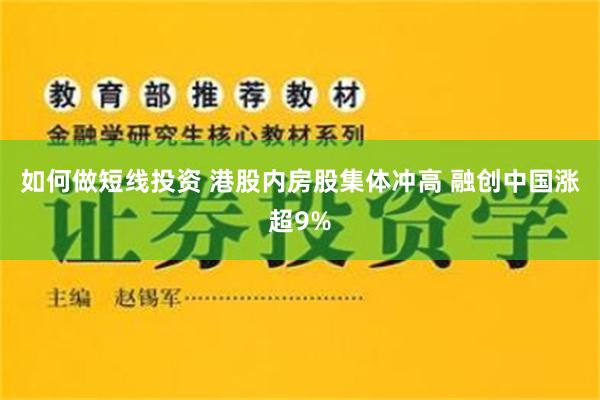 如何做短线投资 港股内房股集体冲高 融创中国涨超9%