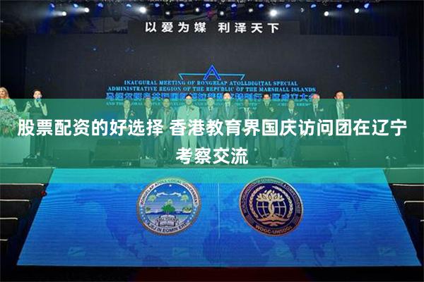 股票配资的好选择 香港教育界国庆访问团在辽宁考察交流