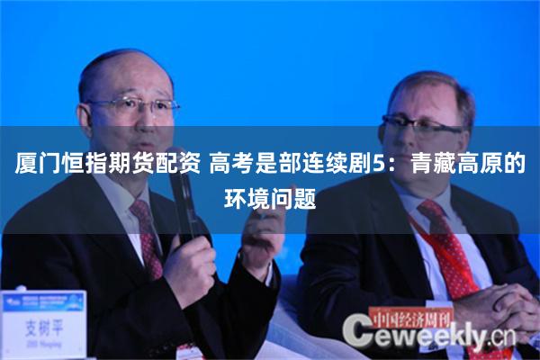 厦门恒指期货配资 高考是部连续剧5：青藏高原的环境问题