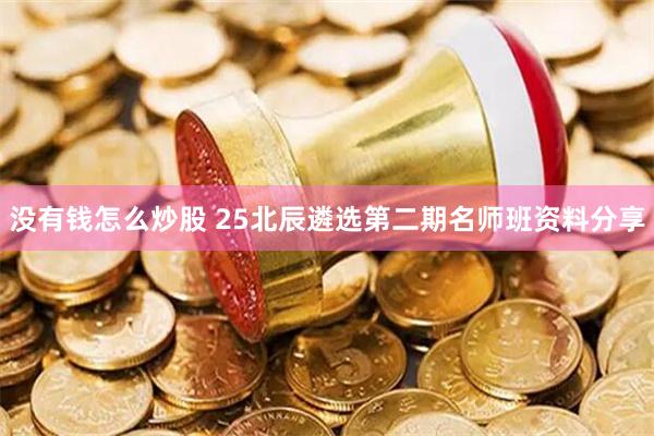 没有钱怎么炒股 25北辰遴选第二期名师班资料分享