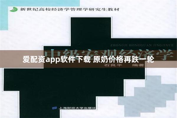爱配资app软件下载 原奶价格再跌一轮