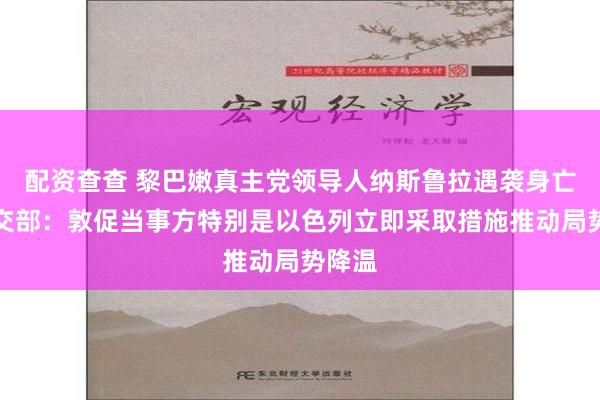 配资查查 黎巴嫩真主党领导人纳斯鲁拉遇袭身亡，外交部：敦促当事方特别是以色列立即采取措施推动局势降温