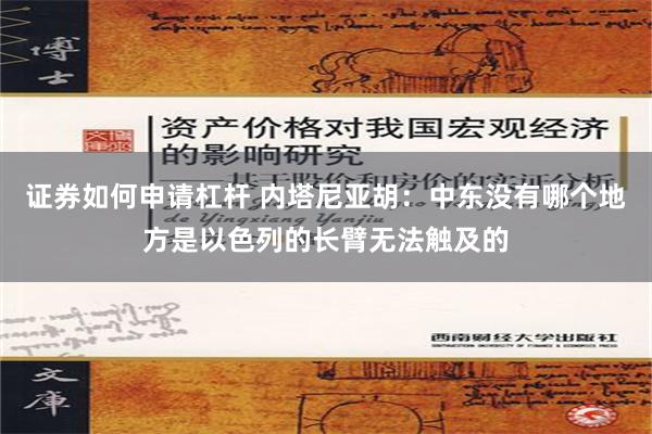 证券如何申请杠杆 内塔尼亚胡：中东没有哪个地方是以色列的长臂无法触及的