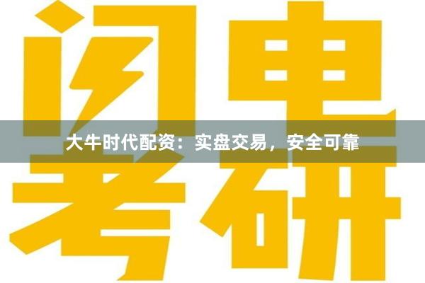 大牛时代配资：实盘交易，安全可靠