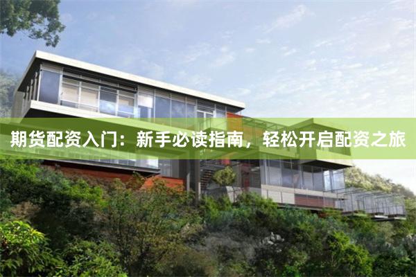期货配资入门：新手必读指南，轻松开启配资之旅
