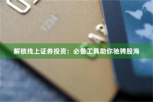 解锁线上证券投资：必备工具助你驰骋股海