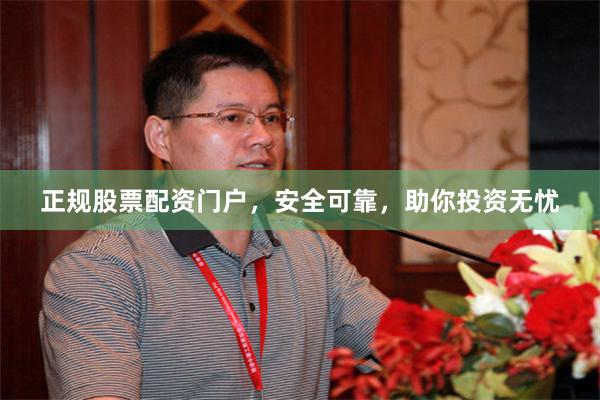 正规股票配资门户，安全可靠，助你投资无忧