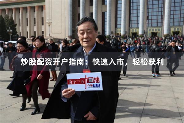 炒股配资开户指南：快速入市，轻松获利