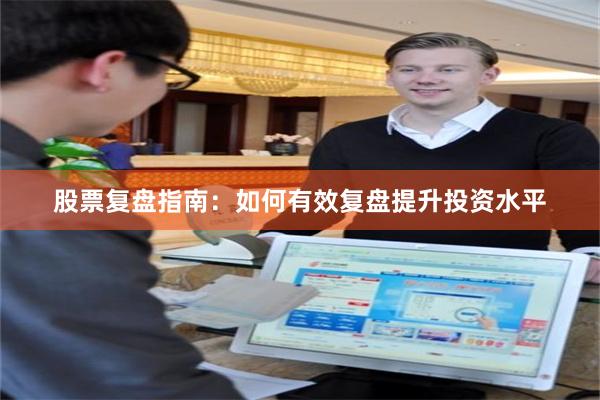 股票复盘指南：如何有效复盘提升投资水平