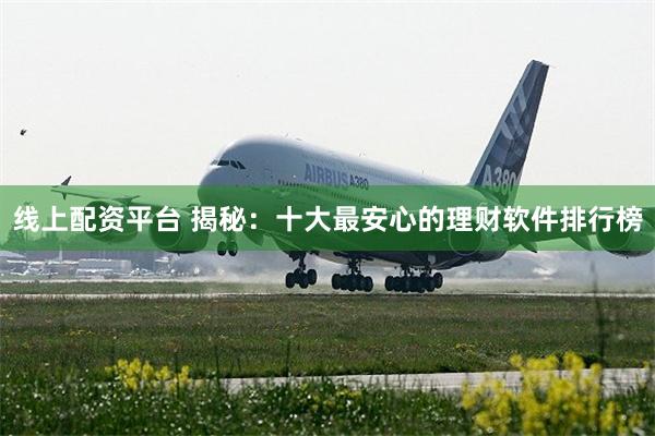 线上配资平台 揭秘：十大最安心的理财软件排行榜