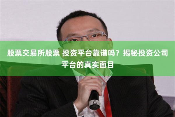 股票交易所股票 投资平台靠谱吗？揭秘投资公司平台的真实面目