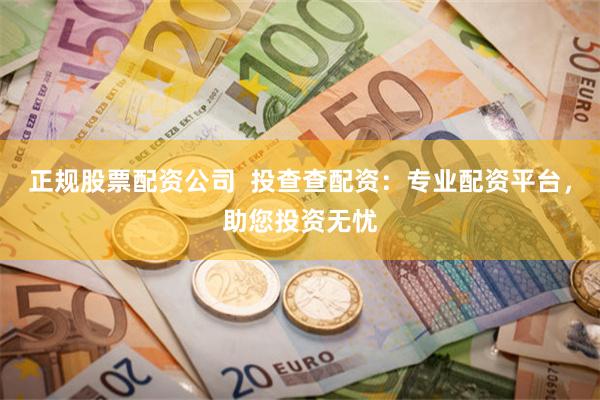 正规股票配资公司  投查查配资：专业配资平台，助您投资无忧