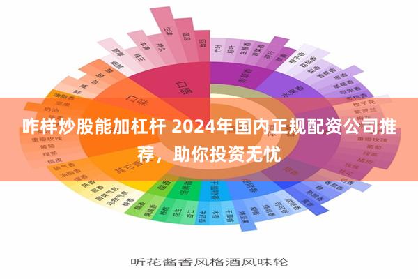 咋样炒股能加杠杆 2024年国内正规配资公司推荐，助你投资无忧