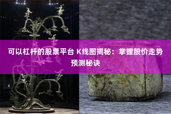 可以杠杆的股票平台 K线图揭秘：掌握股价走势预测秘诀