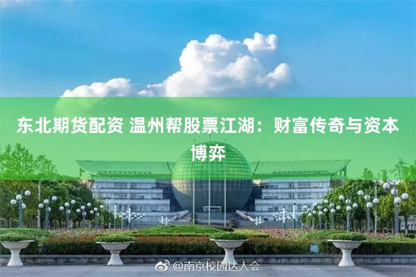 东北期货配资 温州帮股票江湖：财富传奇与资本博弈