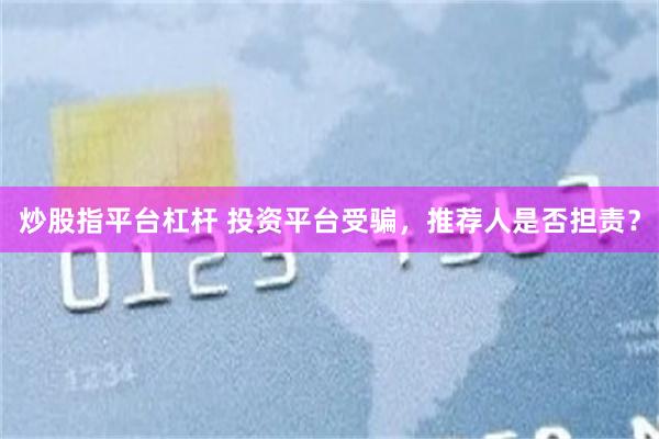 炒股指平台杠杆 投资平台受骗，推荐人是否担责？