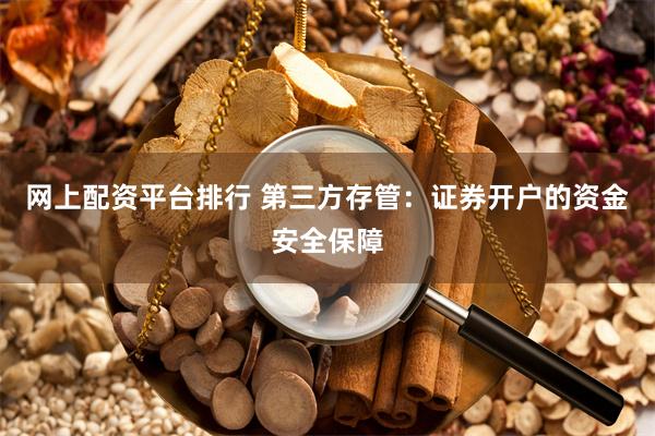 网上配资平台排行 第三方存管：证券开户的资金安全保障