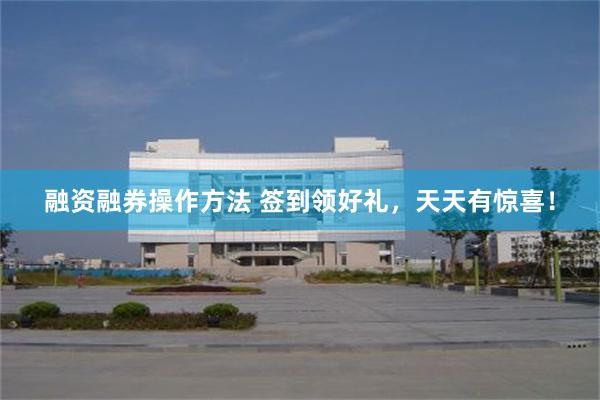 融资融券操作方法 签到领好礼，天天有惊喜！