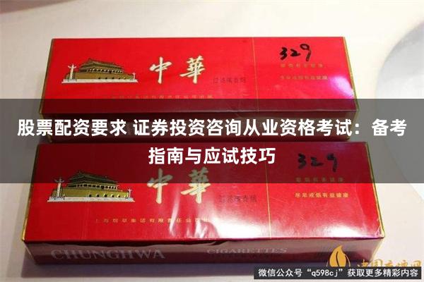 股票配资要求 证券投资咨询从业资格考试：备考指南与应试技巧