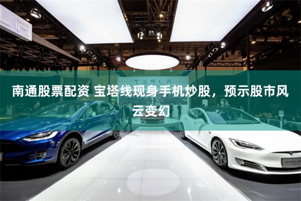 南通股票配资 宝塔线现身手机炒股，预示股市风云变幻