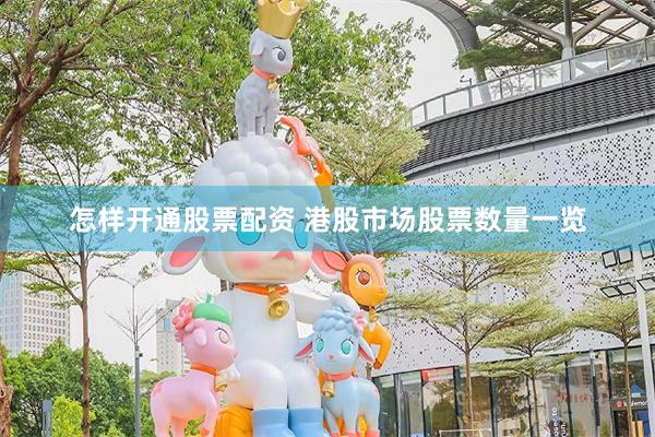 怎样开通股票配资 港股市场股票数量一览