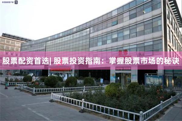 股票配资首选| 股票投资指南：掌握股票市场的秘诀