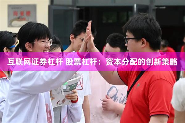 互联网证劵杠杆 股票杠杆：资本分配的创新策略