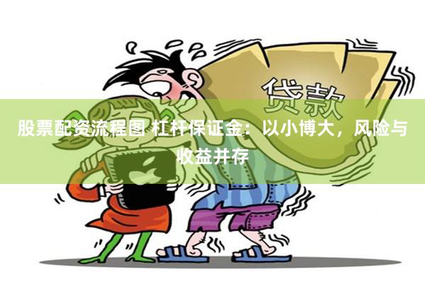 股票配资流程图 杠杆保证金：以小博大，风险与收益并存