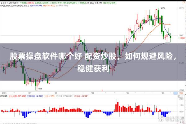 股票操盘软件哪个好 配资炒股，如何规避风险，稳健获利