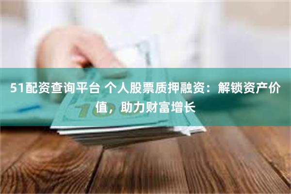 51配资查询平台 个人股票质押融资：解锁资产价值，助力财富增长