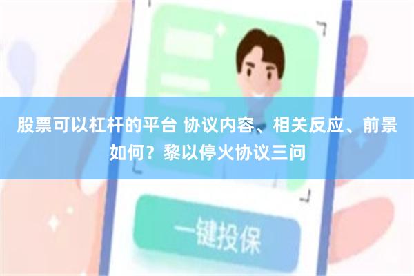 股票可以杠杆的平台 协议内容、相关反应、前景如何？黎以停火协议三问
