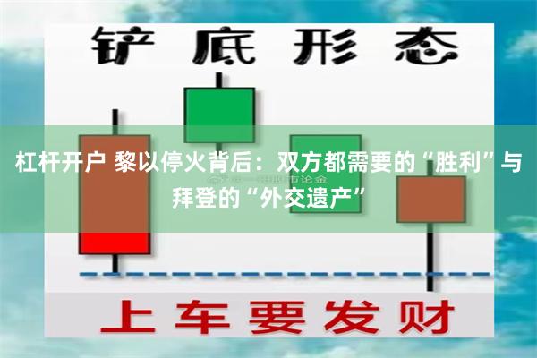 杠杆开户 黎以停火背后：双方都需要的“胜利”与拜登的“外交遗产”