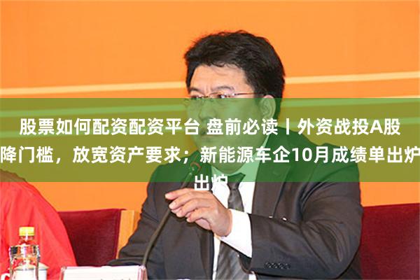 股票如何配资配资平台 盘前必读丨外资战投A股降门槛，放宽资产要求；新能源车企10月成绩单出炉