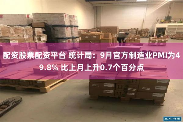 配资股票配资平台 统计局：9月官方制造业PMI为49.8% 比上月上升0.7个百分点