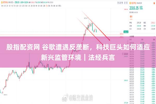 股指配资网 谷歌遭遇反垄断，科技巨头如何适应新兴监管环境︱法经兵言
