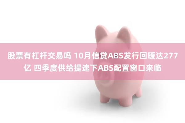 股票有杠杆交易吗 10月信贷ABS发行回暖达277亿 四季度供给提速下ABS配置窗口来临