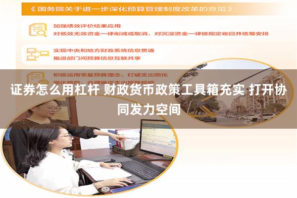 证券怎么用杠杆 财政货币政策工具箱充实 打开协同发力空间