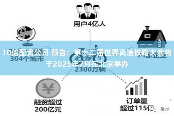 10倍配资公司 预告：第十二届世界高速铁路大会将于2025年7月在北京举办